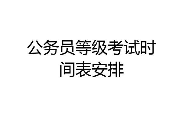 公务员等级考试时间表安排