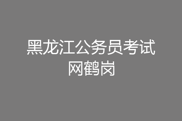 黑龙江公务员考试网鹤岗