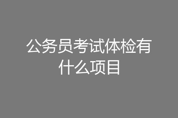 公务员考试体检有什么项目