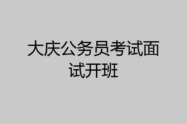 大庆公务员考试面试开班