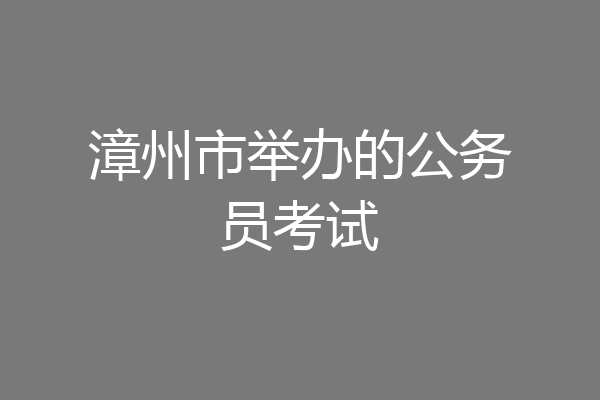 漳州市举办的公务员考试