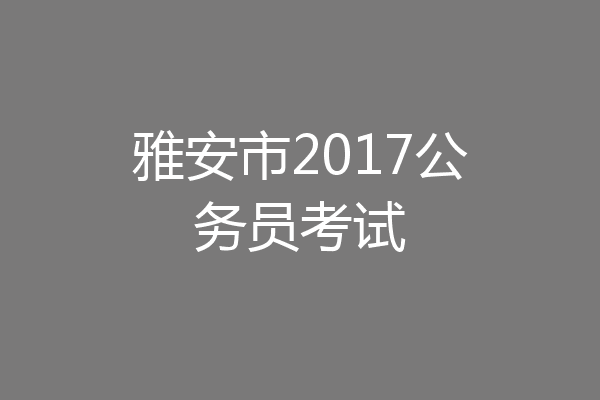 雅安市2017公务员考试