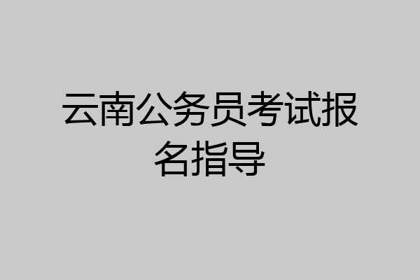 云南公务员考试报名指导