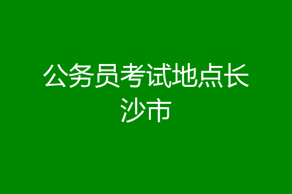 公务员考试地点长沙市