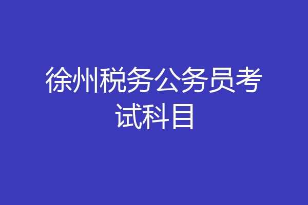 徐州税务公务员考试科目