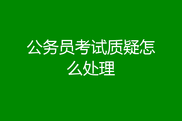 公务员考试质疑怎么处理