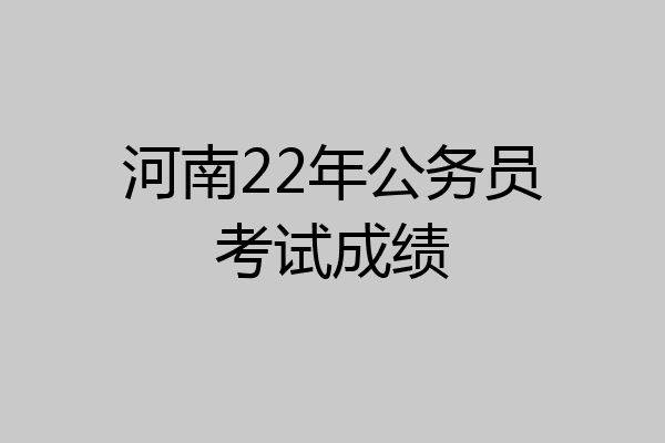 河南22年公务员考试成绩
