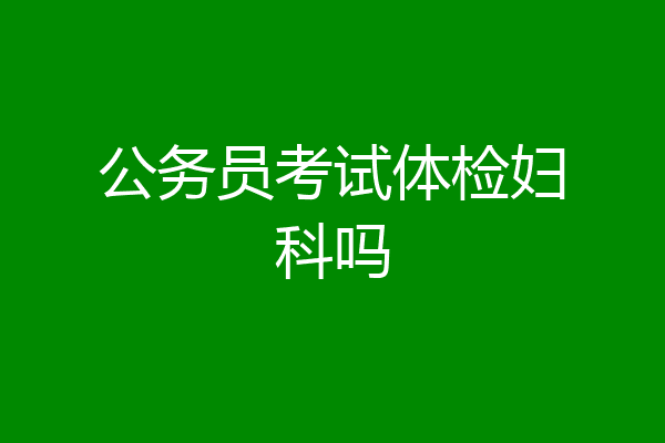 公务员考试体检妇科吗