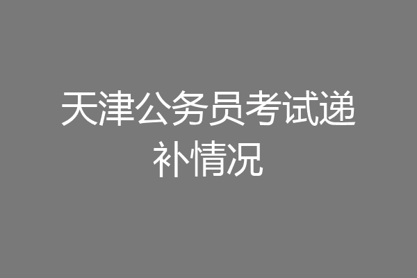 天津公务员考试递补情况
