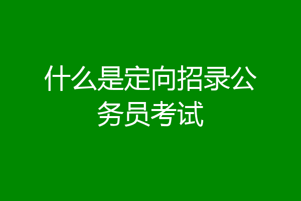 什么是定向招录公务员考试