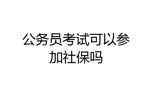 公务员考试可以参加社保吗