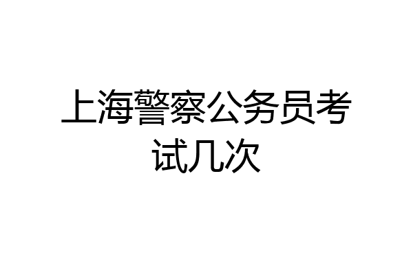 上海警察公务员考试几次