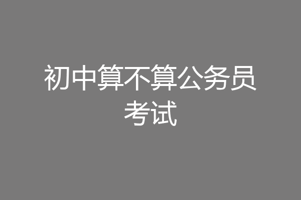 初中算不算公务员考试
