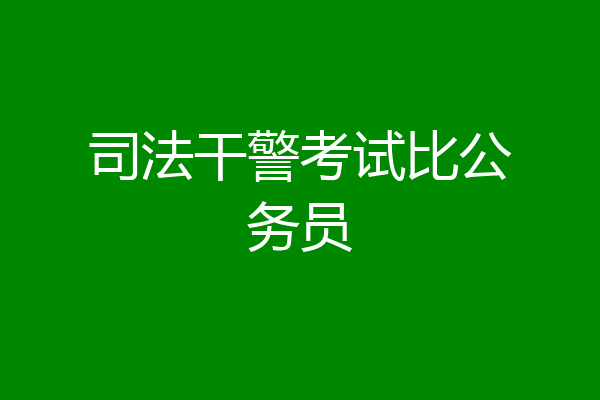 司法干警考试比公务员