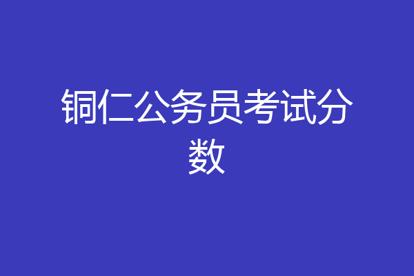 铜仁公务员考试分数