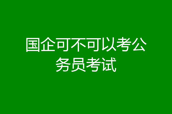 国企可不可以考公务员考试