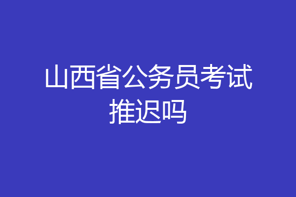 山西省公务员考试推迟吗
