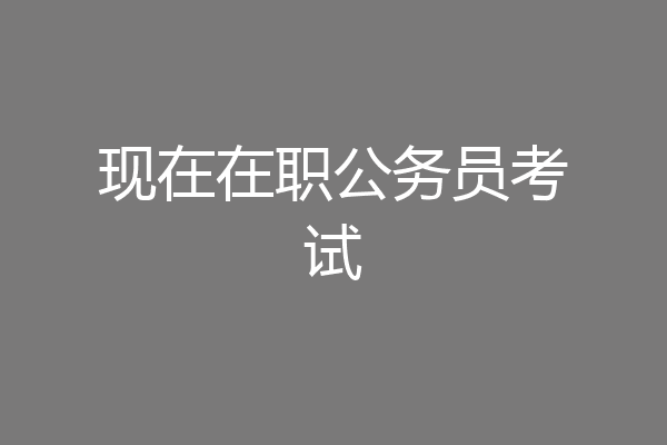 现在在职公务员考试