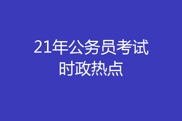 21年公务员考试时政热点