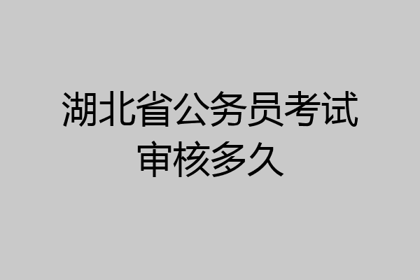 湖北省公务员考试审核多久