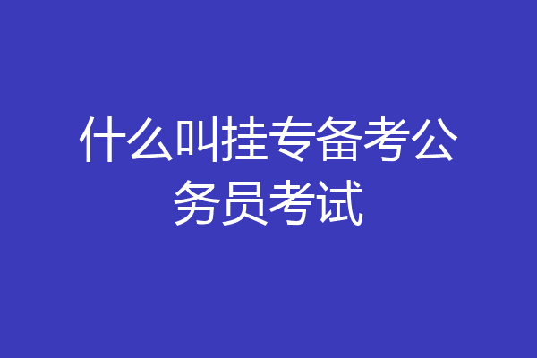 什么叫挂专备考公务员考试