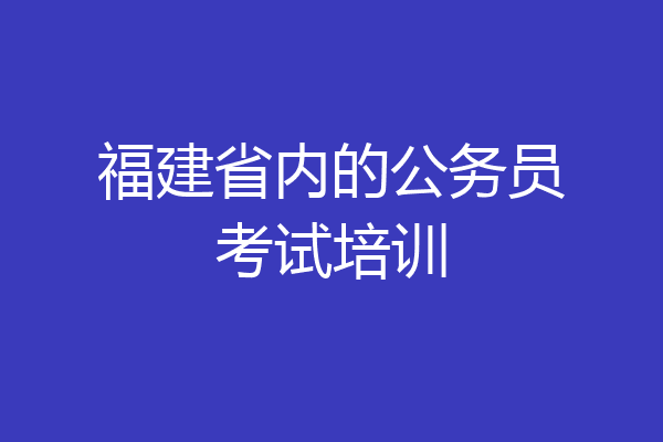 福建省内的公务员考试培训