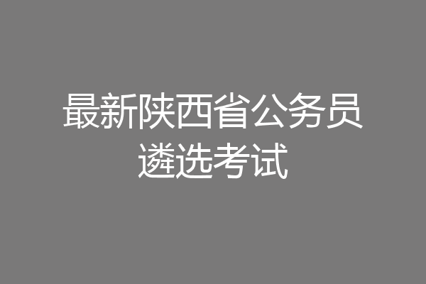 最新陕西省公务员遴选考试