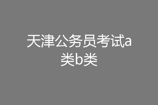 天津公务员考试a类b类