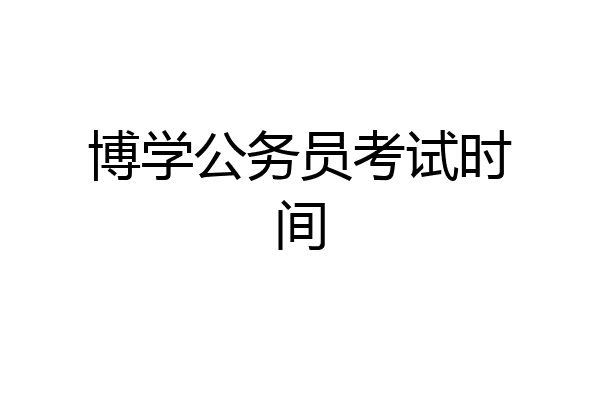 博学公务员考试时间