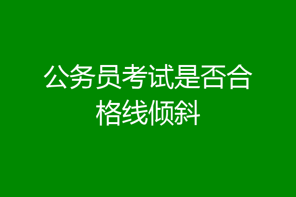 公务员考试是否合格线倾斜