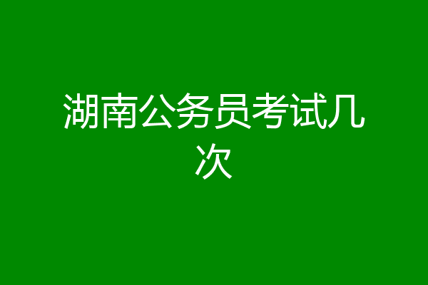 湖南公务员考试几次