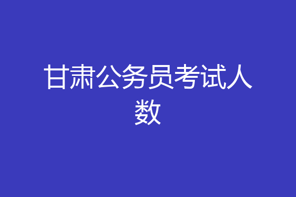 甘肃公务员考试人数