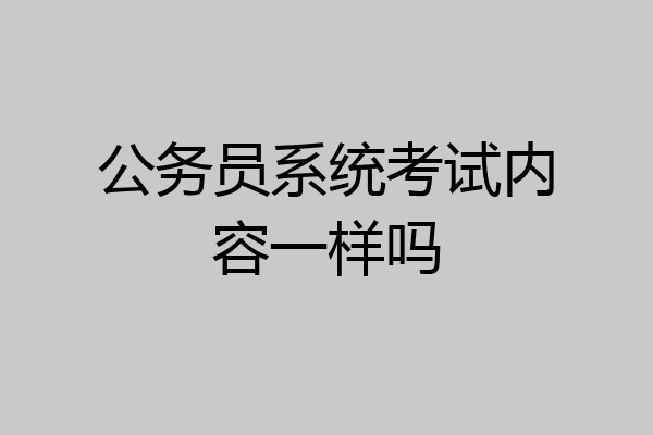 公务员系统考试内容一样吗