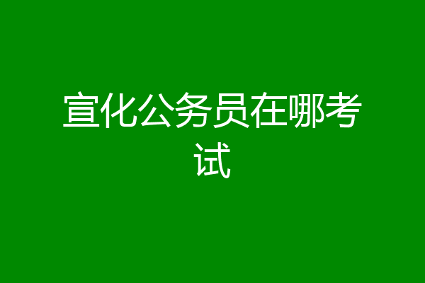 宣化公务员在哪考试