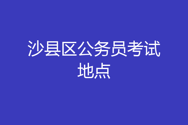 沙县区公务员考试地点
