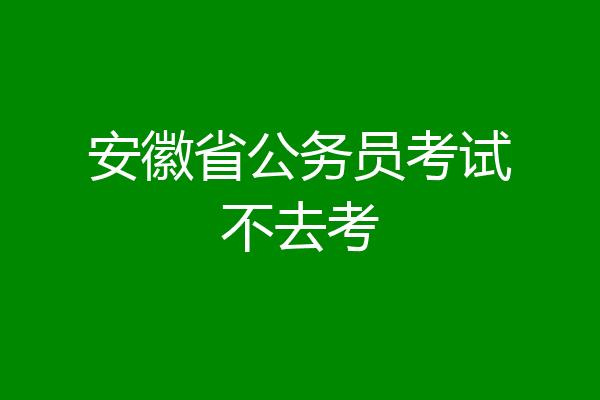 安徽省公务员考试不去考