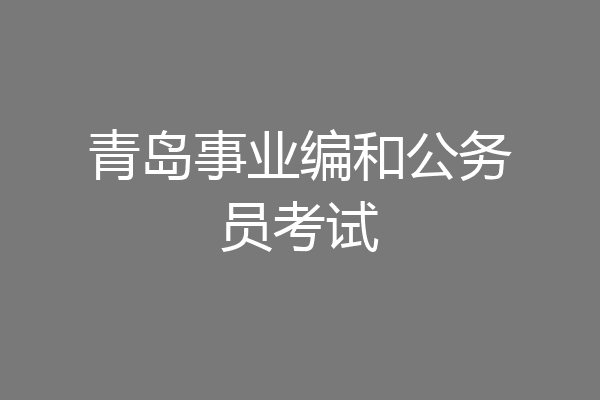 青岛事业编和公务员考试