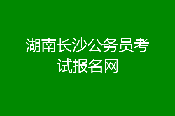 湖南长沙公务员考试报名网