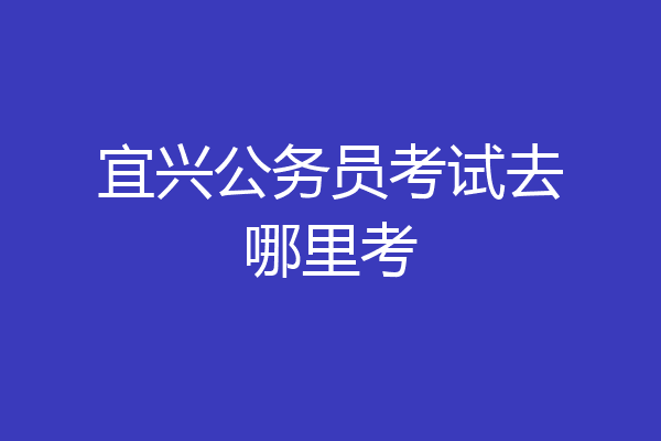 宜兴公务员考试去哪里考