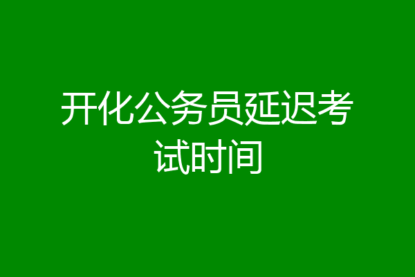 开化公务员延迟考试时间