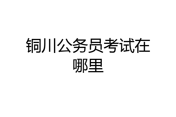 铜川公务员考试在哪里