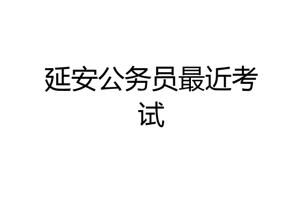 延安公务员最近考试