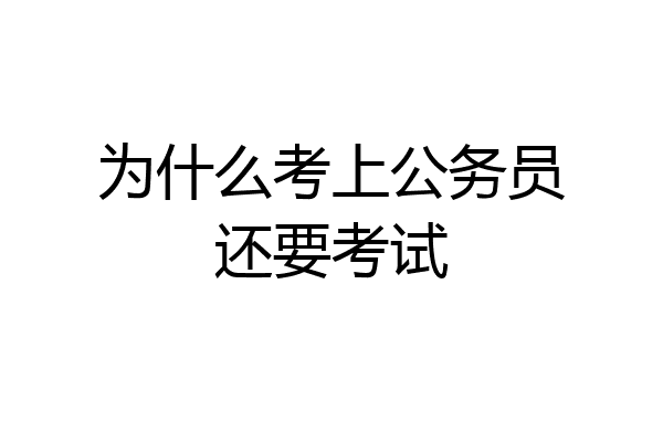 为什么考上公务员还要考试