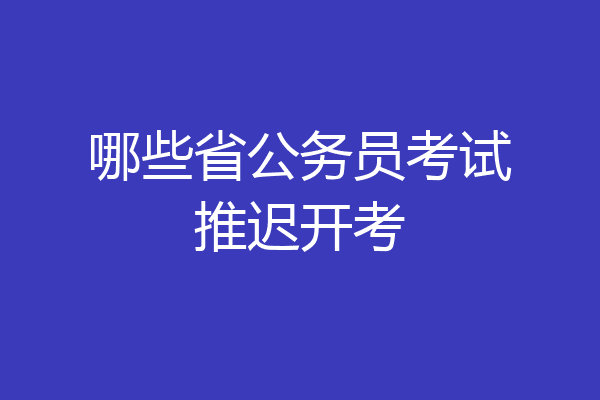哪些省公务员考试推迟开考