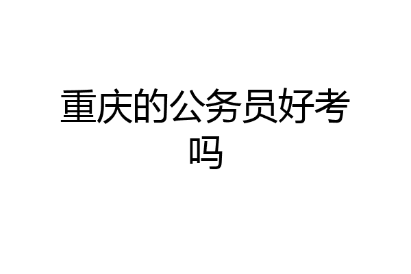 重庆的公务员好考吗