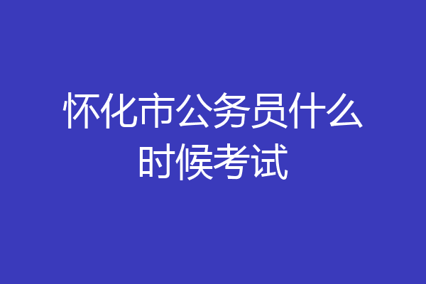 怀化市公务员什么时候考试
