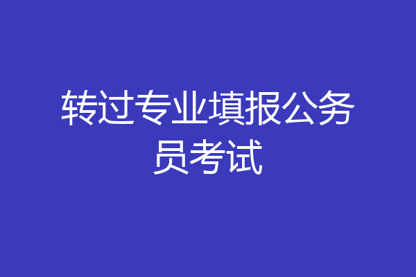 转过专业填报公务员考试