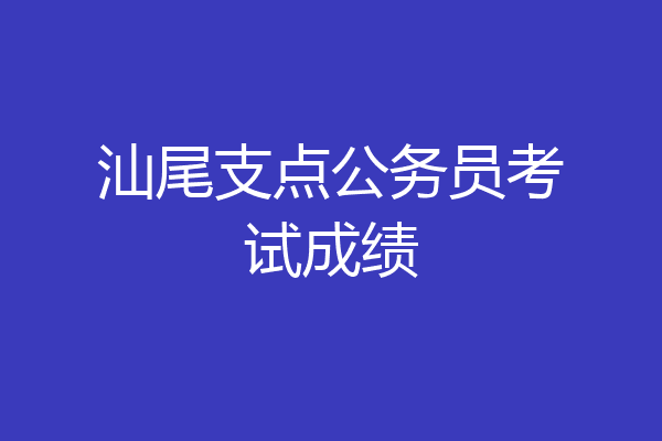 汕尾支点公务员考试成绩