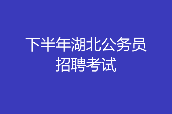 下半年湖北公务员招聘考试