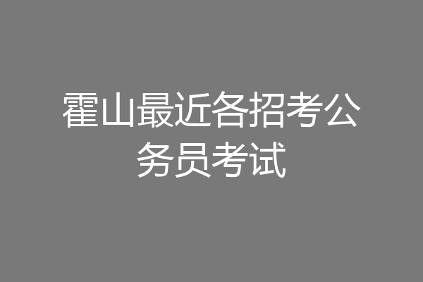 霍山最近各招考公务员考试